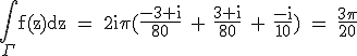 3$\textrm\Bigint_{\Gamma}f(z)dz = 2i\pi (\fra{-3+i}{80} + \fra{3+i}{80} + \fra{-i}{10}) = \fra{3\pi}{20}